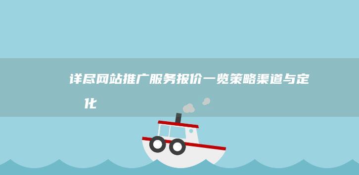 详尽网站推广服务报价一览：策略、渠道与定制化方案